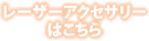 レーザーアクセサリーはこちら